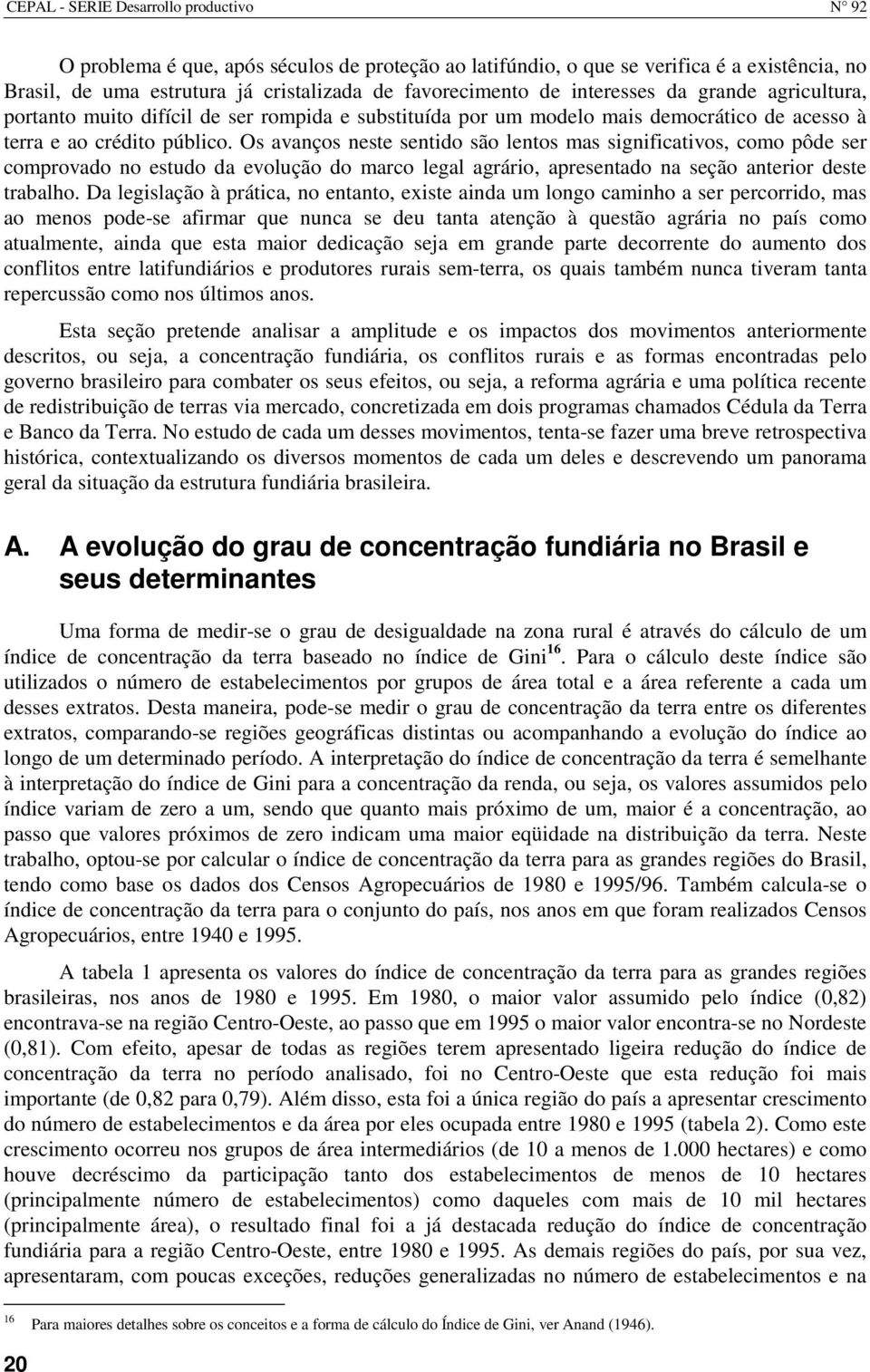 Os avanços neste sentido são lentos mas significativos, como pôde ser comprovado no estudo da evolução do marco legal agrário, apresentado na seção anterior deste trabalho.