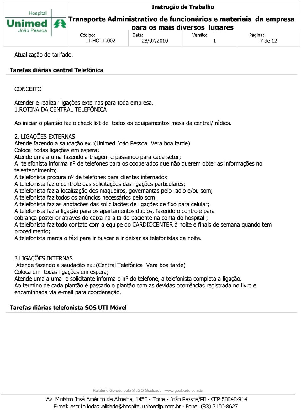 :(unimed João Pessoa Vera boa tarde) Coloca todas ligações em espera; Atende uma a uma fazendo a triagem e passando para cada setor; A telefonista informa nº de telefones para os cooperados que não