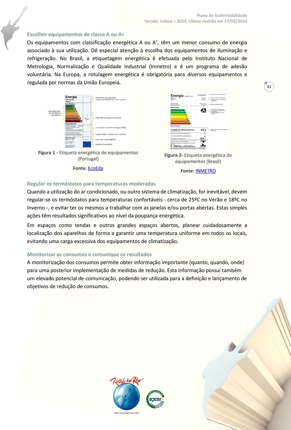 No Brasil, a etiquetagem energética é efetuada pelo Instituto Nacional de Metrologia, Normalização e Qualidade Industrial (Inmetro) e é um programa de adesão voluntária.