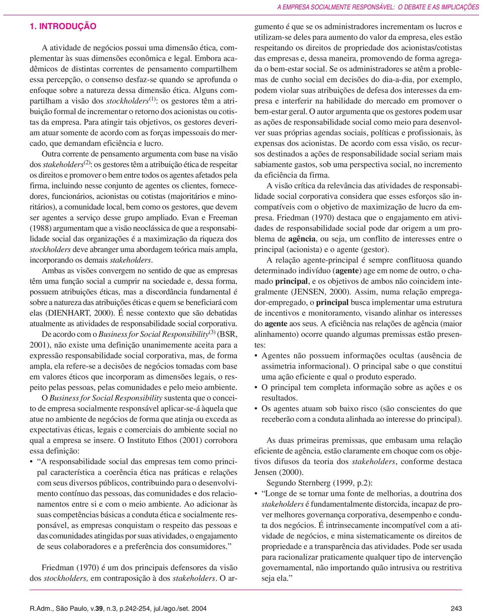 Alguns compartilham a visão dos stockholders (1) : os gestores têm a atribuição formal de incrementar o retorno dos acionistas ou cotistas da empresa.