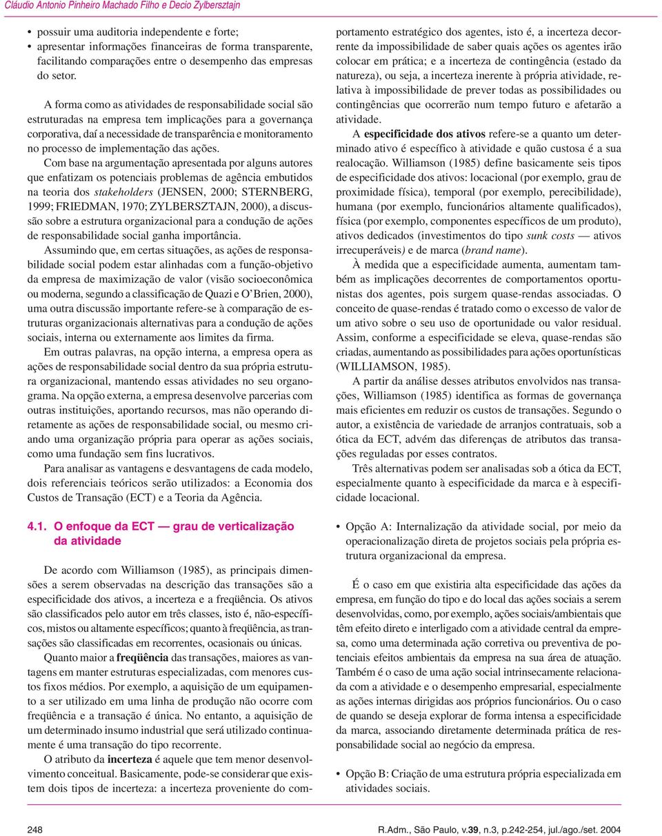 A forma como as atividades de responsabilidade social são estruturadas na empresa tem implicações para a governança corporativa, daí a necessidade de transparência e monitoramento no processo de