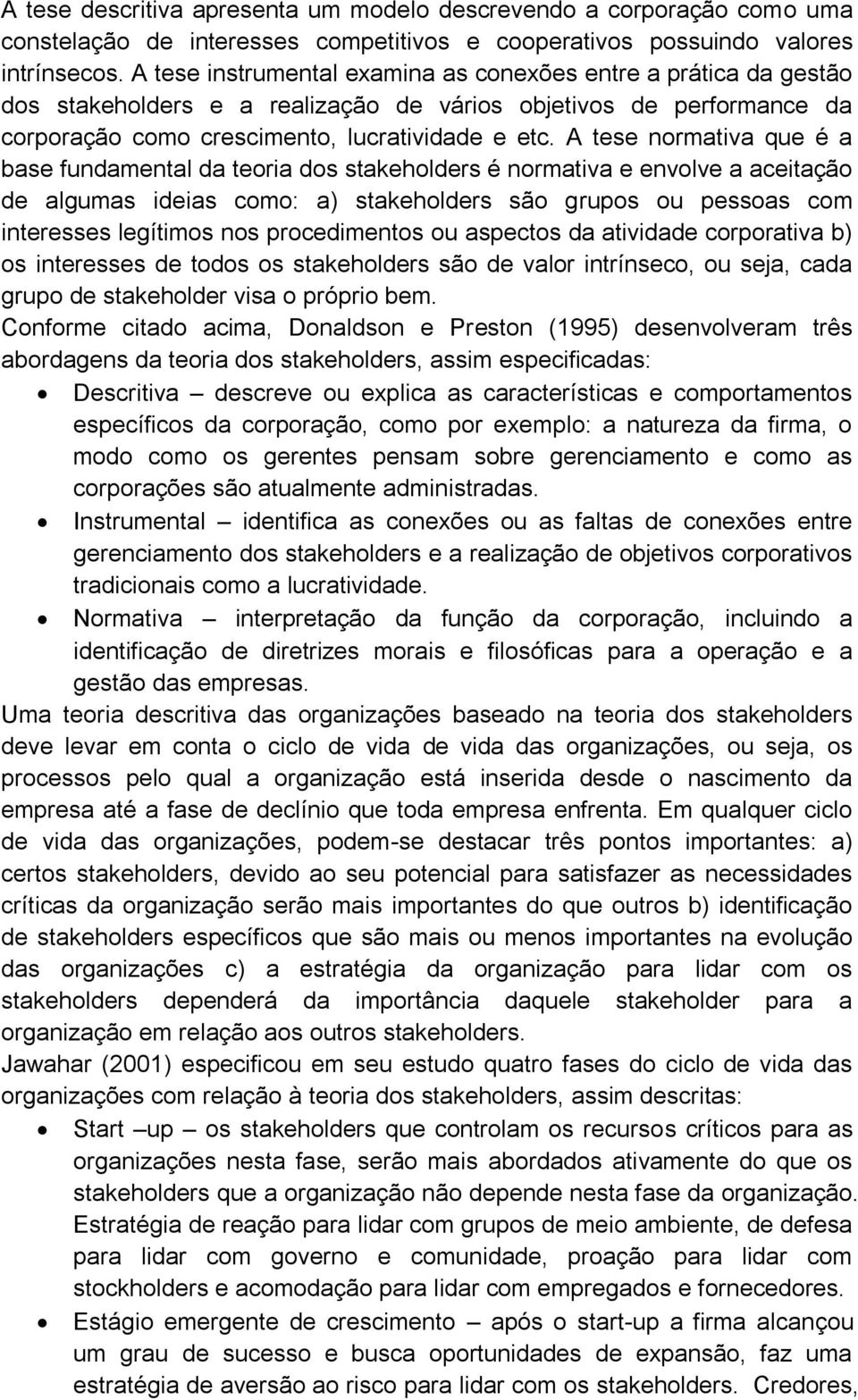 A tese normativa que é a base fundamental da teoria dos stakeholders é normativa e envolve a aceitação de algumas ideias como: a) stakeholders são grupos ou pessoas com interesses legítimos nos