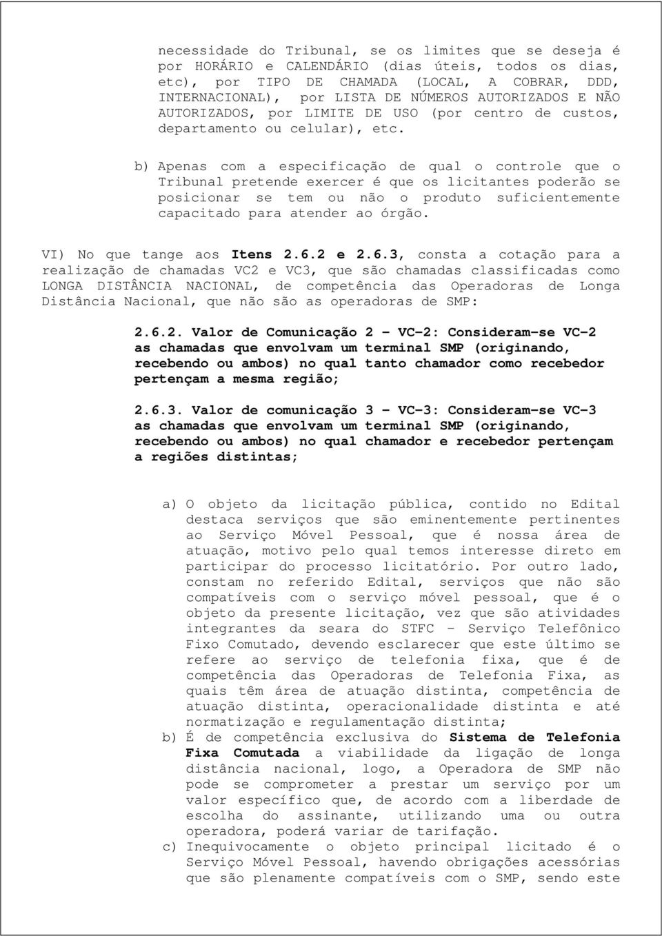 b) Apenas com a especificação de qual o controle que o Tribunal pretende exercer é que os licitantes poderão se posicionar se tem ou não o produto suficientemente capacitado para atender ao órgão.