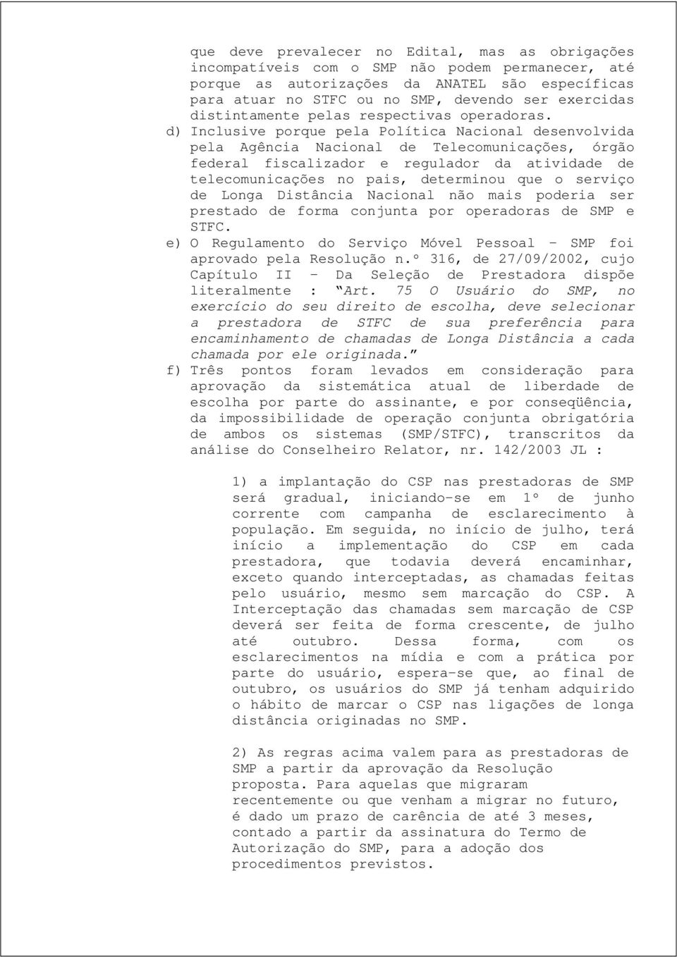 d) Inclusive porque pela Política Nacional desenvolvida pela Agência Nacional de Telecomunicações, órgão federal fiscalizador e regulador da atividade de telecomunicações no pais, determinou que o