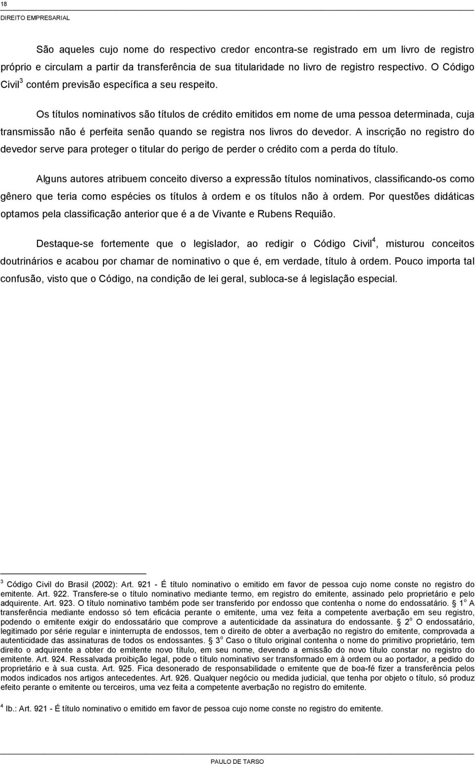 Os títulos nominativos são títulos de crédito emitidos em nome de uma pessoa determinada, cuja transmissão não é perfeita senão quando se registra nos livros do devedor.