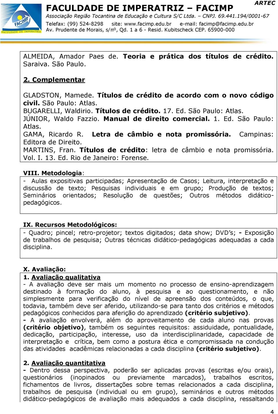 Campinas: Editora de Direito. MARTINS, Fran. Títulos de crédito: letra de câmbio e nota promissória. Vol. I. 13. Ed. Rio de Janeiro: Forense. VIII.