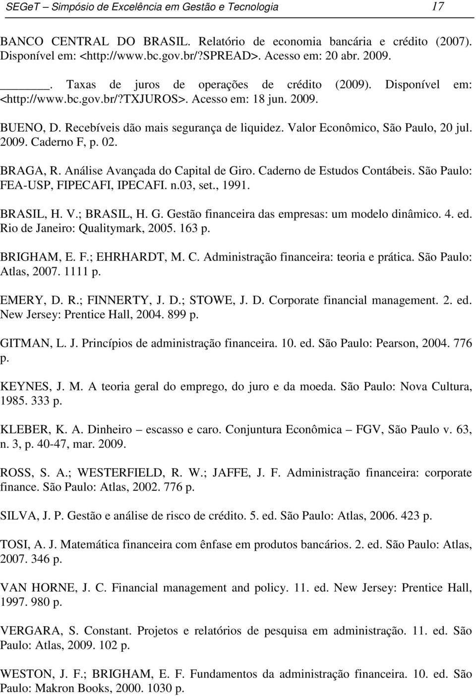 Valor Econômico, São Paulo, 20 jul. 2009. Caerno F, p. 02. BRAGA, R. Análise Avançaa o Capital e Giro. Caerno e Estuos Contábeis. São Paulo: FEA-USP, FIPECAFI, IPECAFI. n.03, set., 1991. BRASIL, H. V.