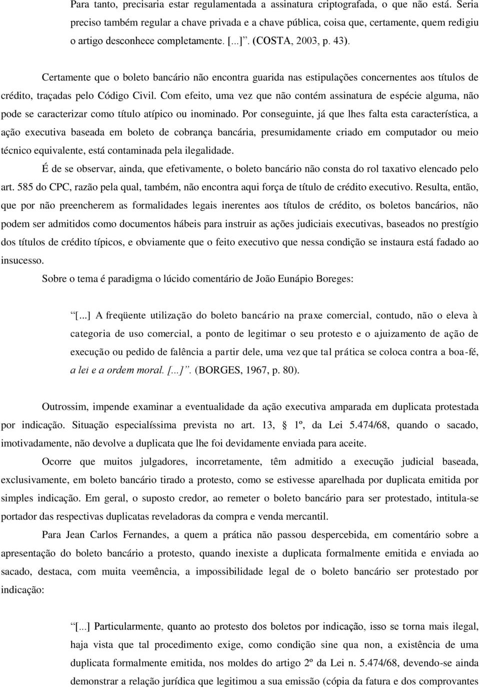 Certamente que o boleto bancário não encontra guarida nas estipulações concernentes aos títulos de crédito, traçadas pelo Código Civil.