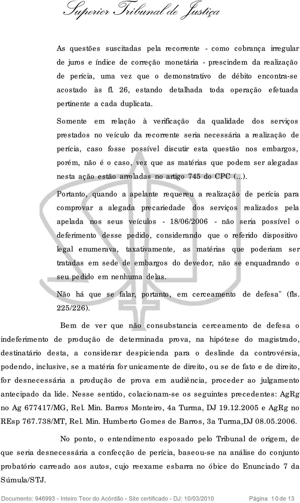 Somente em relação à verificação da qualidade dos serviços prestados no veículo da recorrente seria necessária a realização de perícia, caso fosse possível discutir esta questão nos embargos, porém,