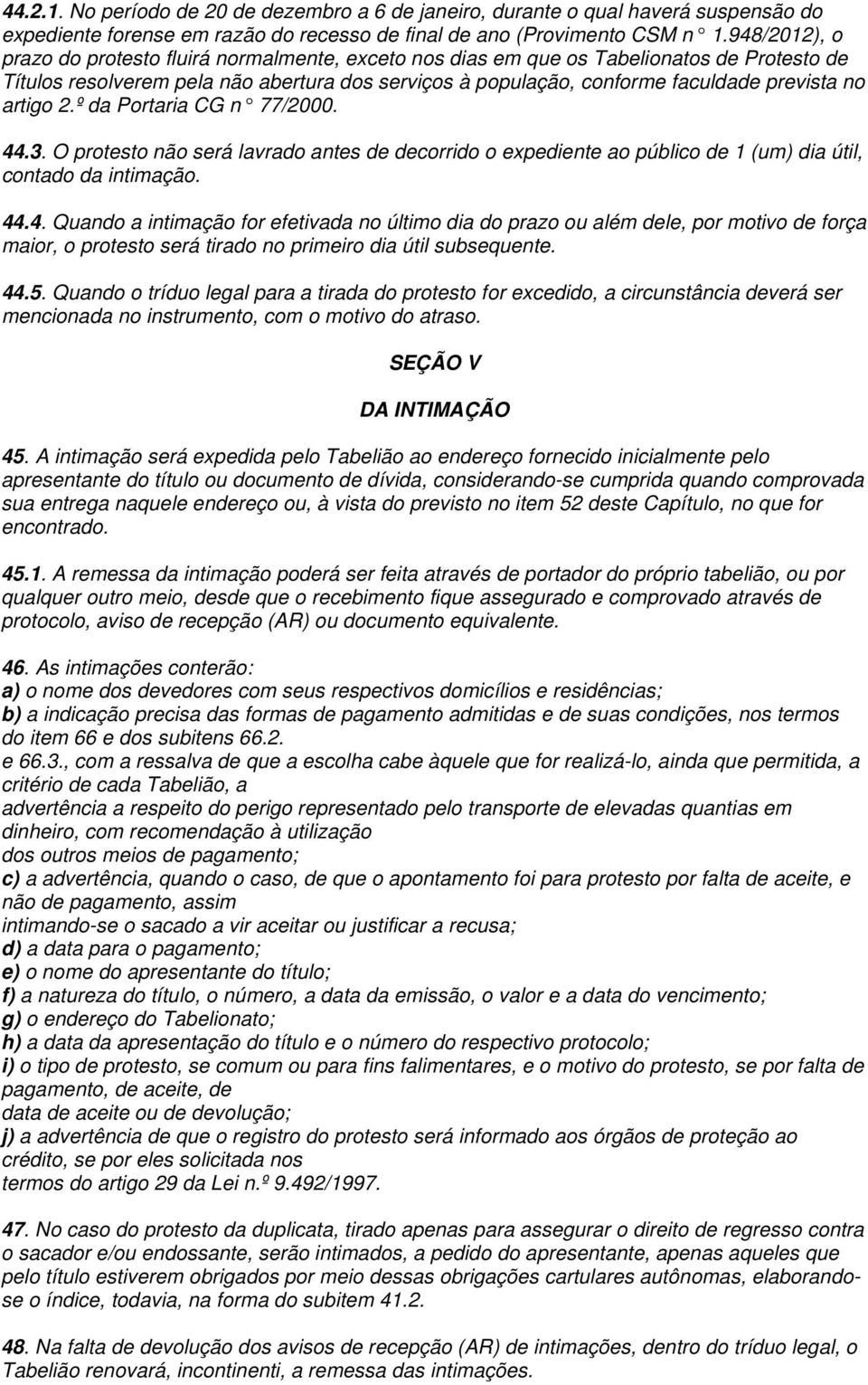 artigo 2.º da Portaria CG n 77/2000. 44.3. O protesto não será lavrado antes de decorrido o expediente ao público de 1 (um) dia útil, contado da intimação. 44.4. Quando a intimação for efetivada no último dia do prazo ou além dele, por motivo de força maior, o protesto será tirado no primeiro dia útil subsequente.