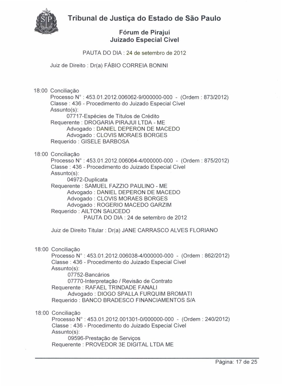 006062-9/000000-000 - (Ordem: 873/2012) 07717-Espécies de Títulos de Crédito Requerente: DROGARIA PIRAJUI LTDA - ME Requerido: GISELE BARBOSA Processo N : 453.01.2012.006064-4/000000-000 - (Ordem: 875/2012) Requerido: AIL TON SAUCEDO Processo N : 453.