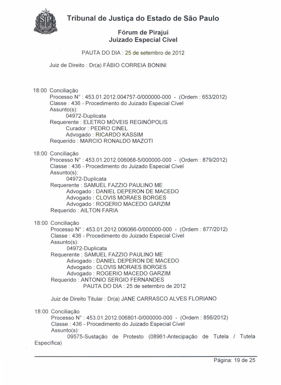 004757-0/000000-000 - (Ordem: 653/2012) Requerente: ELETRO MÓVEIS REGINÓPOLlS Curador: PEDRO CINEL Advogado: RICARDO KASSIM Requerido: MARCIO RONALDO MAZOTI Processo N : 453.01.2012.006068-5/000000-000 - (Ordem: 879/2012) Requerente: SAMUEL FAZZIO PAULlNO ME Requerido: AILTON FARIA Processo N : 453.