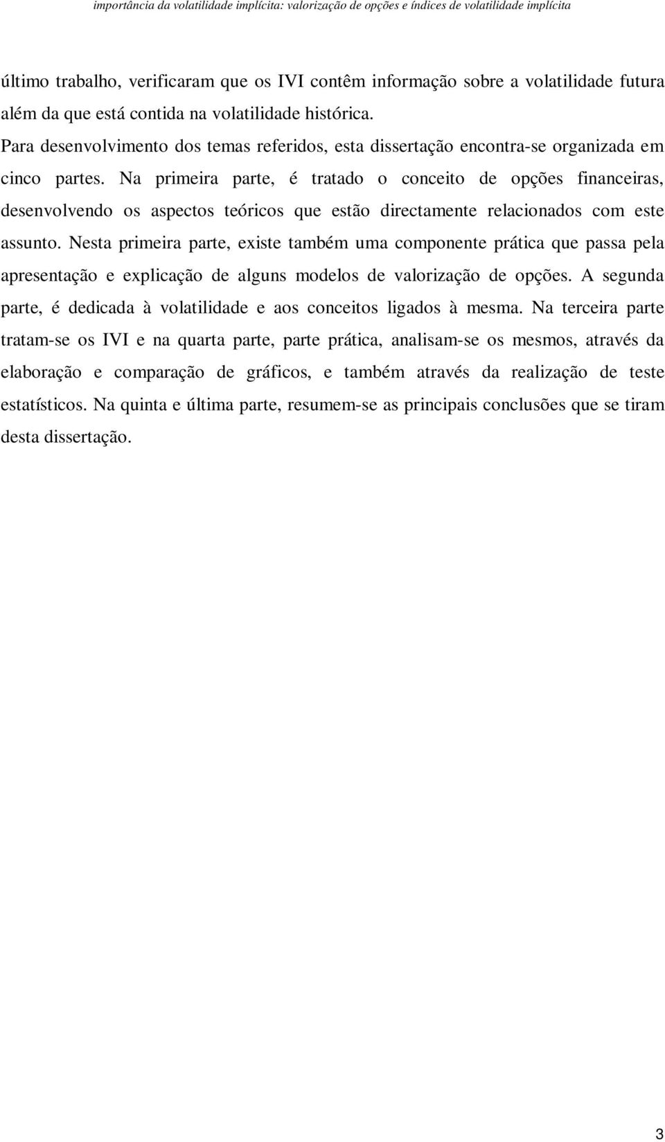 Na primeira parte, é tratado o conceito de opções financeiras, desenvolvendo os aspectos teóricos que estão directamente relacionados com este assunto.