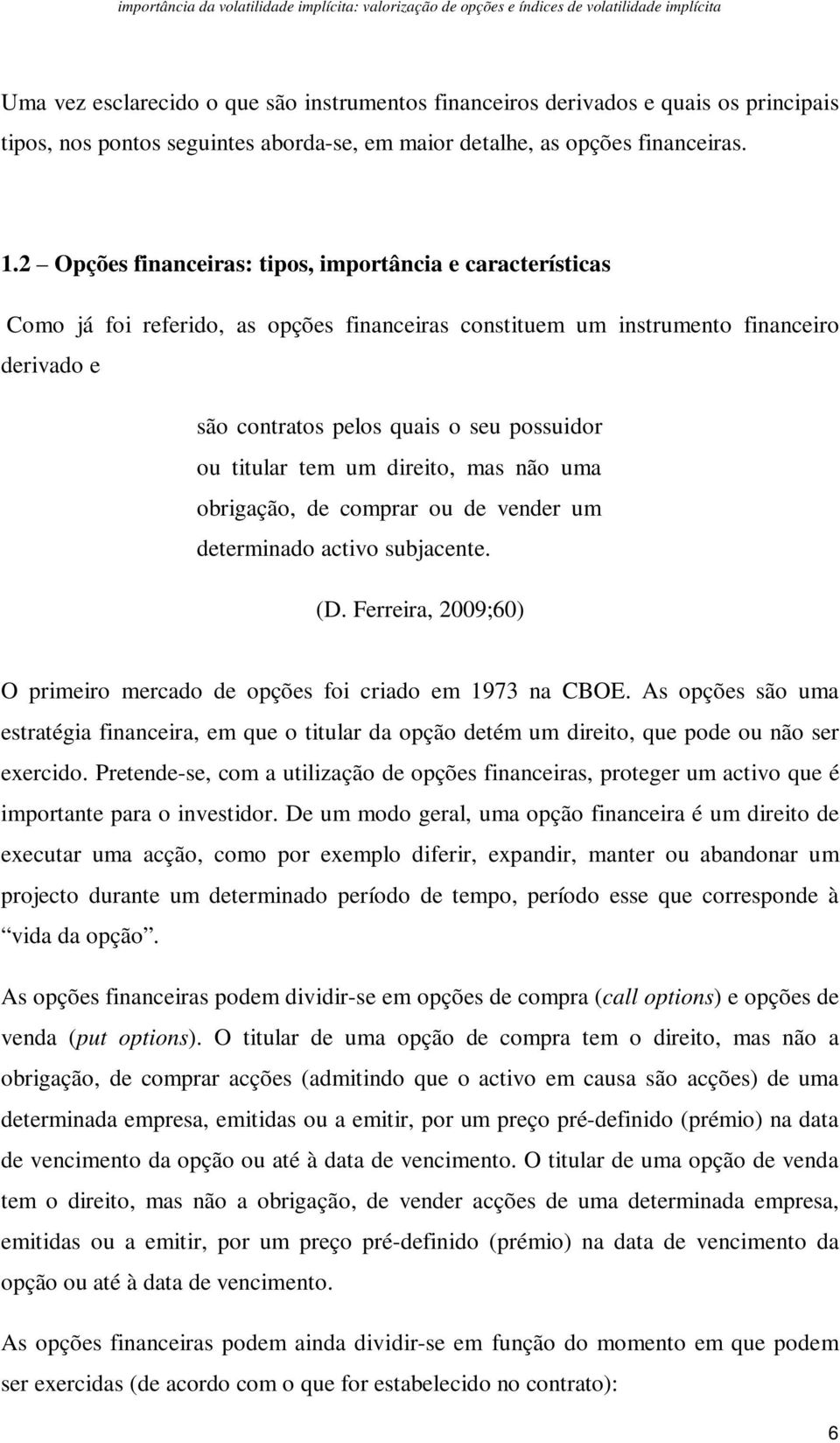 titular tem um direito, mas não uma obrigação, de comprar ou de vender um determinado activo subjacente. (D. Ferreira, 2009;60) O primeiro mercado de opções foi criado em 1973 na CBOE.