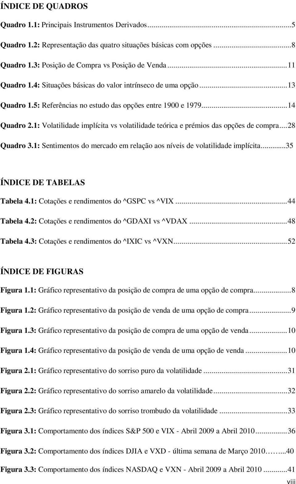 1: Volatilidade implícita vs volatilidade teórica e prémios das opções de compra... 28 Quadro 3.1: Sentimentos do mercado em relação aos níveis de volatilidade implícita...35 ÍNDICE DE TABELAS Tabela 4.