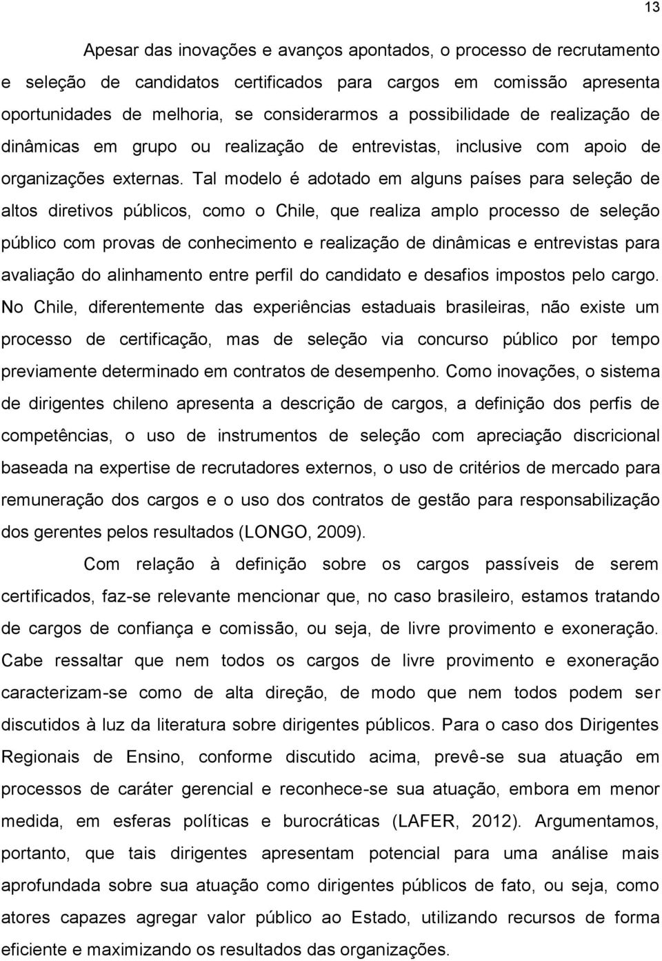 Tal modelo é adotado em alguns países para seleção de altos diretivos públicos, como o Chile, que realiza amplo processo de seleção público com provas de conhecimento e realização de dinâmicas e