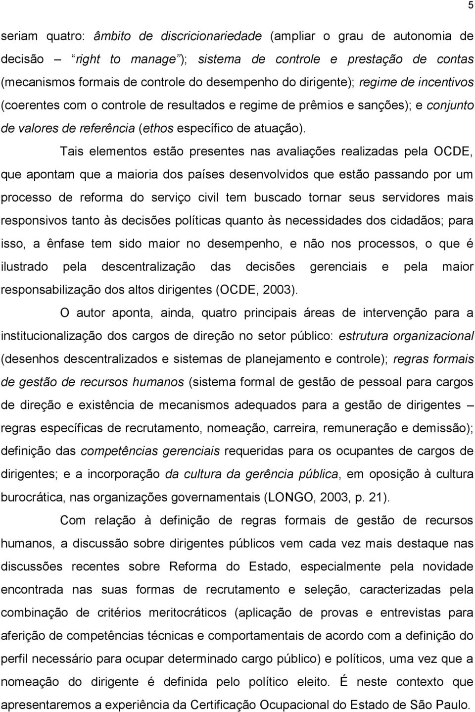 Tais elementos estão presentes nas avaliações realizadas pela OCDE, que apontam que a maioria dos países desenvolvidos que estão passando por um processo de reforma do serviço civil tem buscado