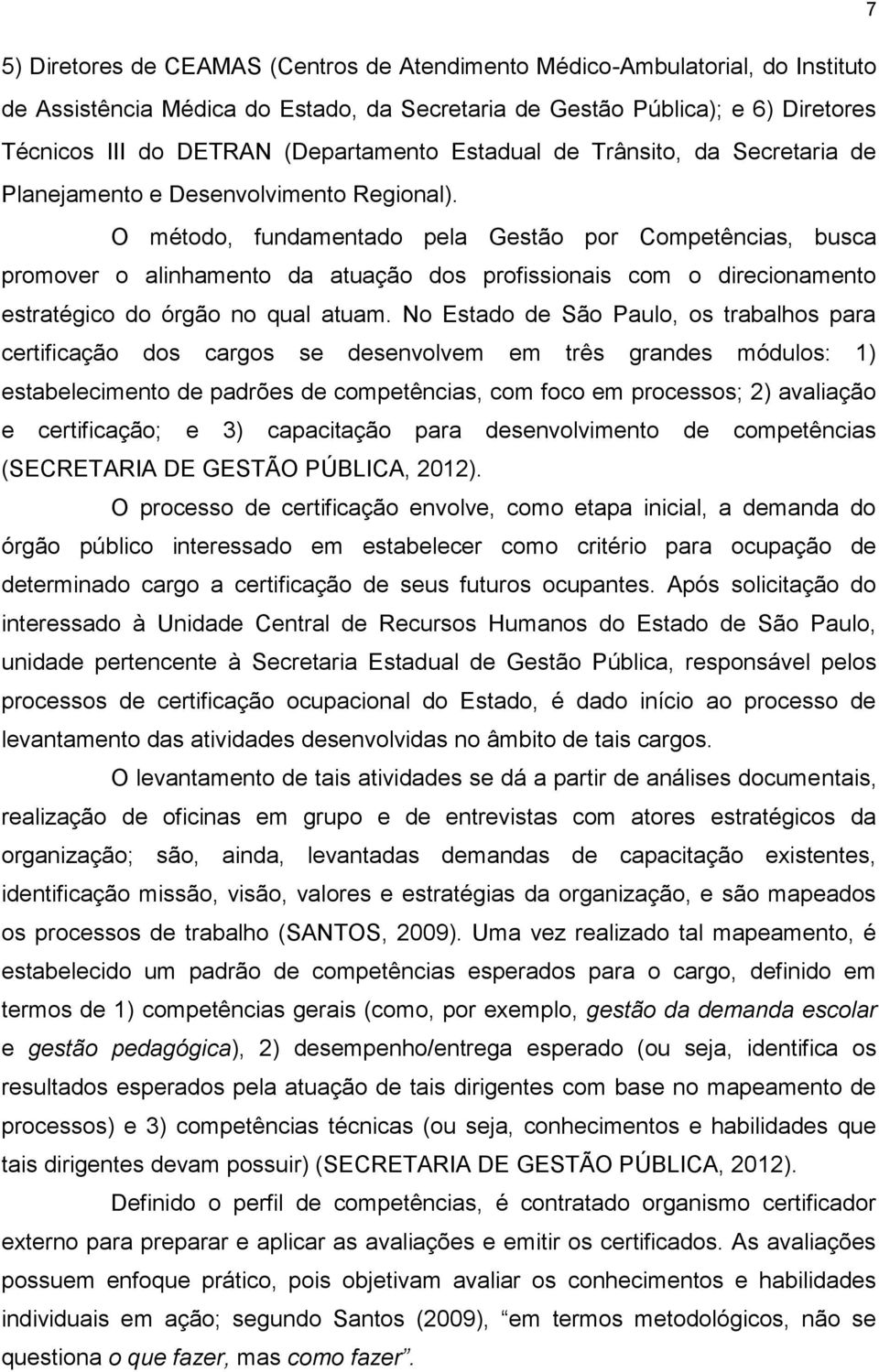 O método, fundamentado pela Gestão por Competências, busca promover o alinhamento da atuação dos profissionais com o direcionamento estratégico do órgão no qual atuam.