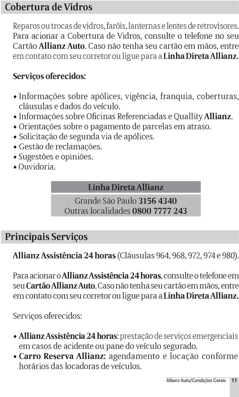 Serviços oferecidos: Informações sobre apólices, vigência, franquia, coberturas, cláusulas e dados do veículo. Informações sobre Oficinas Referenciadas e Quallity Allianz.