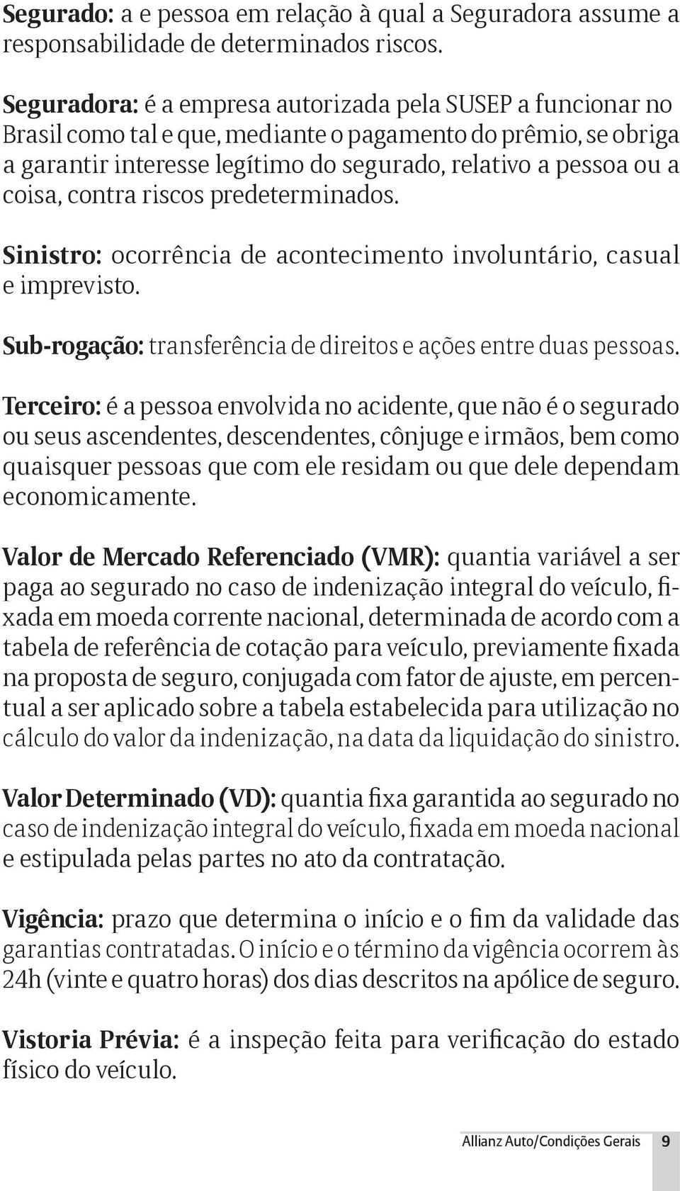 contra riscos predeterminados. Sinistro: ocorrência de acontecimento involuntário, casual e imprevisto. Sub-rogação: transferência de direitos e ações entre duas pessoas.