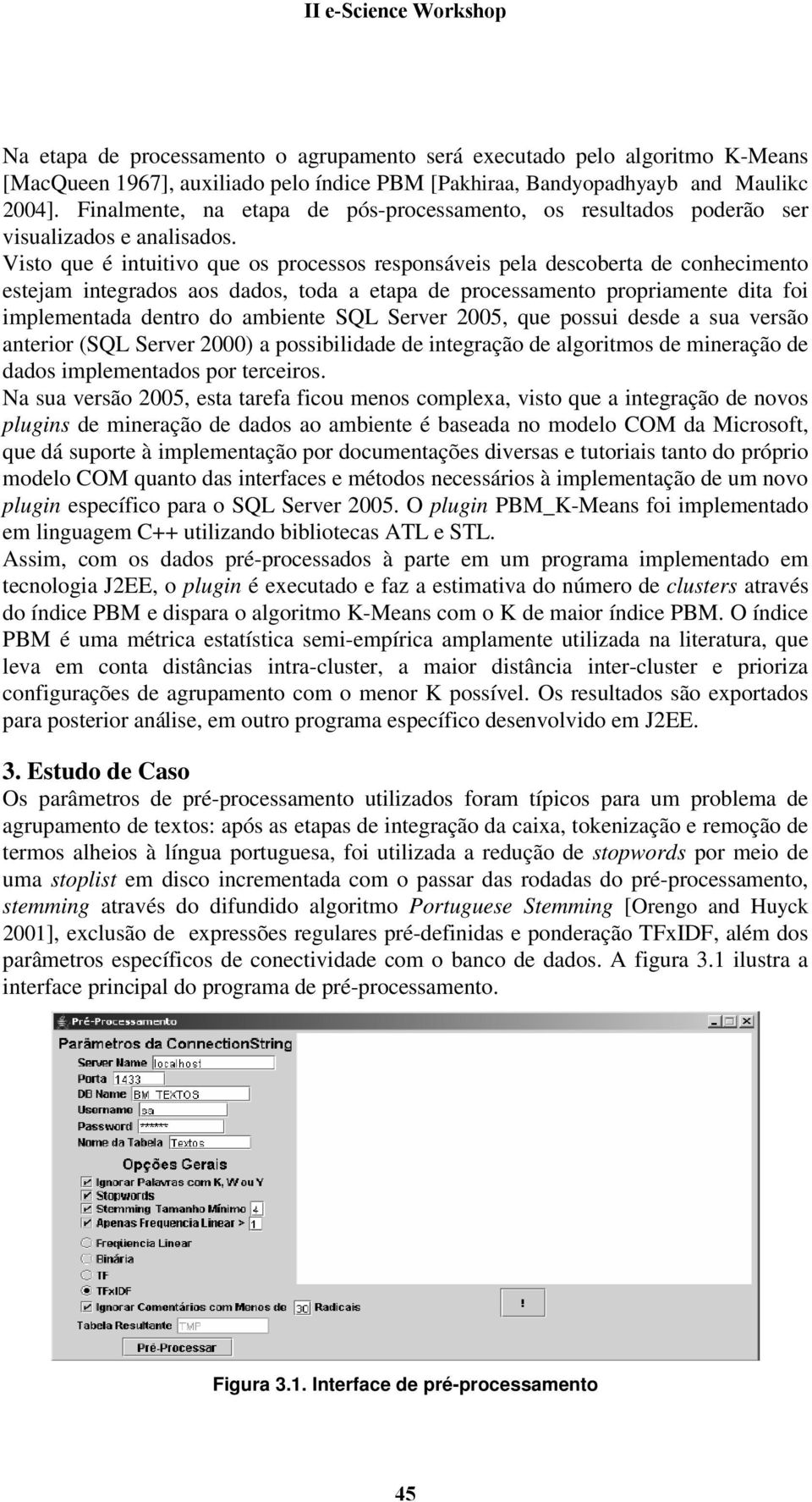 Visto que é intuitivo que os processos responsáveis pela descoberta de conhecimento estejam integrados aos dados, toda a etapa de processamento propriamente dita foi implementada dentro do ambiente