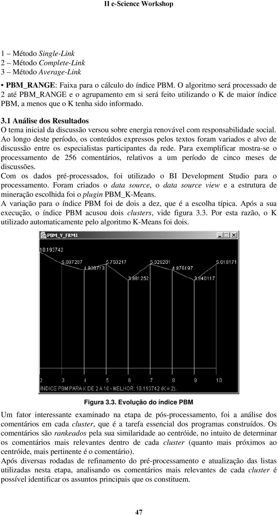 1 Análise dos Resultados O tema inicial da discussão versou sobre energia renovável com responsabilidade social.