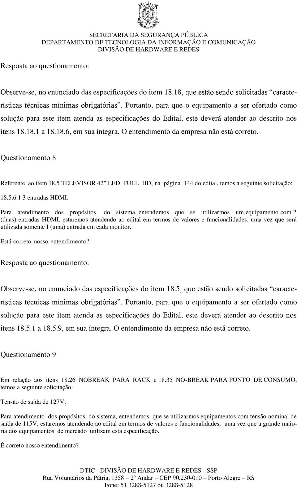 O entendimento da empresa não está correto. Questionamento 8 Referente ao item 18.5 TELEVISOR 42" LED FULL HD, na página 144 do edital, temos a seguinte solicitação: 18.5.6.1 3 entradas HDMI.