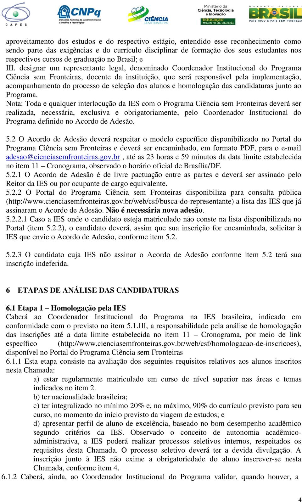 designar um representante legal, denominado Coordenador Institucional do Programa Ciência sem Fronteiras, docente da instituição, que será responsável pela implementação, acompanhamento do processo