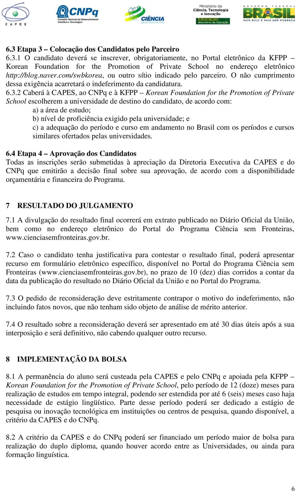 2 Caberá à CAPES, ao CNPq e à KFPP Korean Foundation for the Promotion of Private School escolherem a universidade de destino do candidato, de acordo com: a) a área de estudo; b) nível de