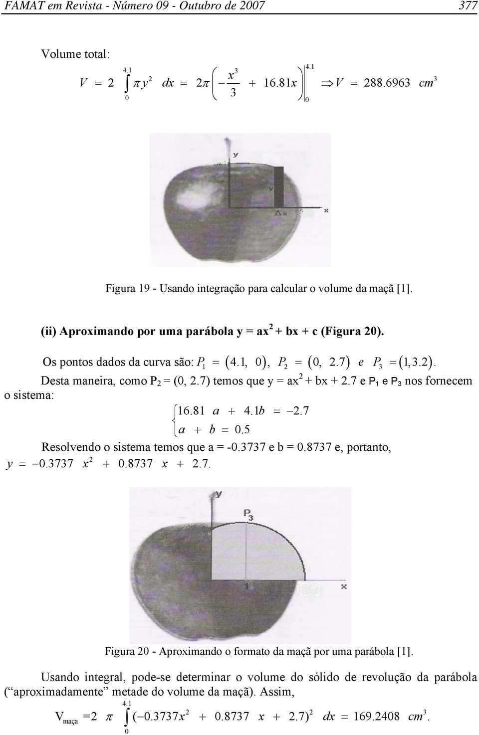 7) temos que y = x + bx +.7 e P e P os forecem o sistem: 6.8 + 4.b =.7 + b =.5 Resolvedo o sistem temos que = -.77 e b =.877 e, portto, y =.77 x +.877 x +.