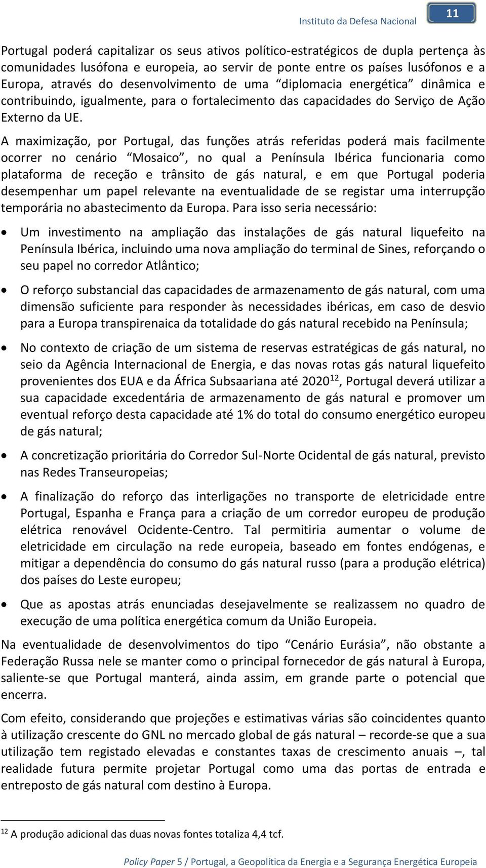 A maximização, por Portugal, das funções atrás referidas poderá mais facilmente ocorrer no cenário Mosaico, no qual a Península Ibérica funcionaria como plataforma de receção e trânsito de gás