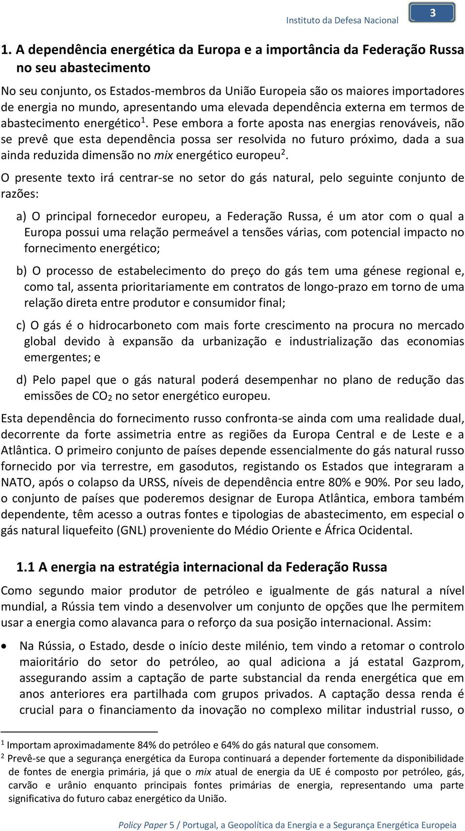 Pese embora a forte aposta nas energias renováveis, não se prevê que esta dependência possa ser resolvida no futuro próximo, dada a sua ainda reduzida dimensão no mix energético europeu 2.