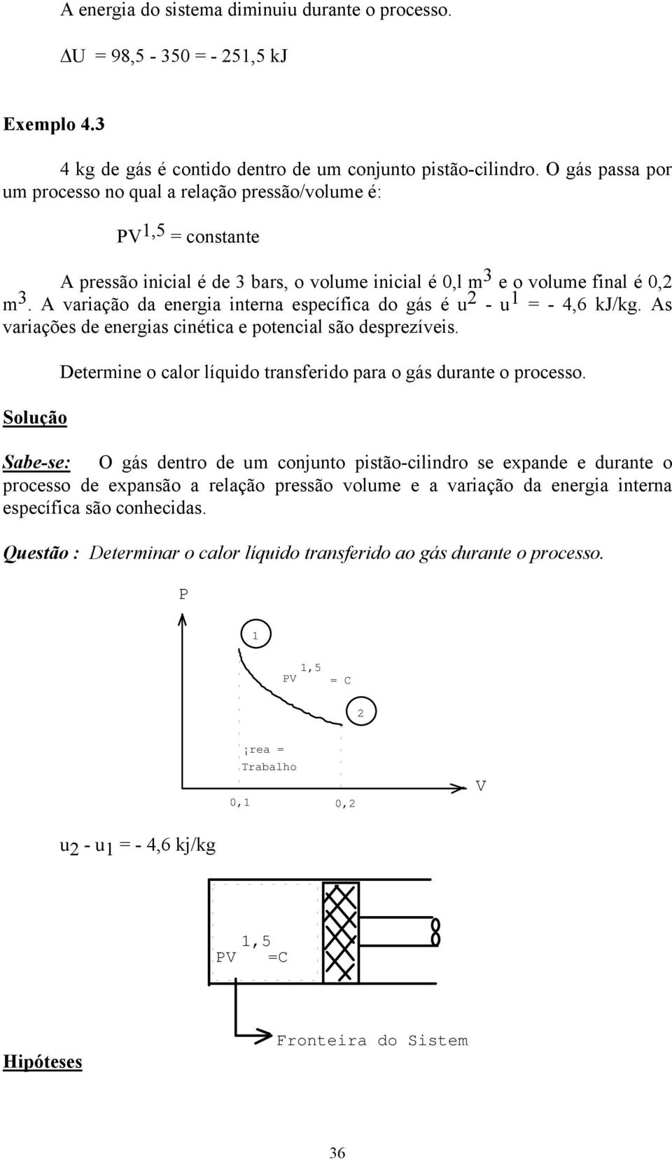 A vaiação da enegia intena epecífica do gá é u - u = - 4,6 kj/kg. A vaiaçõe de enegia cinética e potencial ão depezívei. Solução Detemine o calo líquido tanfeido paa o gá duante o poceo.