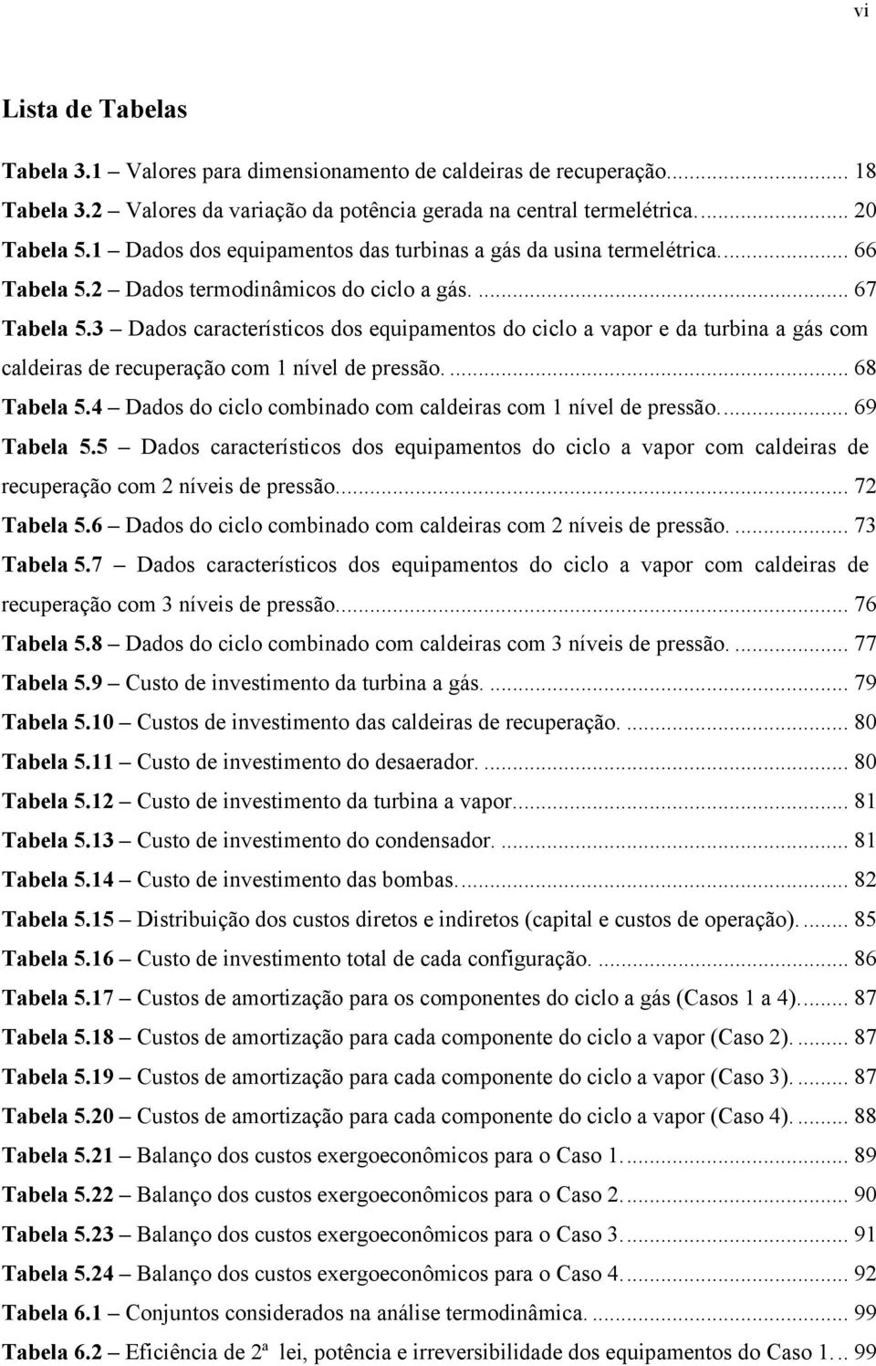 3 Dados araterístios dos equipamentos do ilo a vapor e da turbina a gás om aldeiras de reuperação om 1 nível de pressão.... 68 Tabela 5.4 Dados do ilo ombinado om aldeiras om 1 nível de pressão.