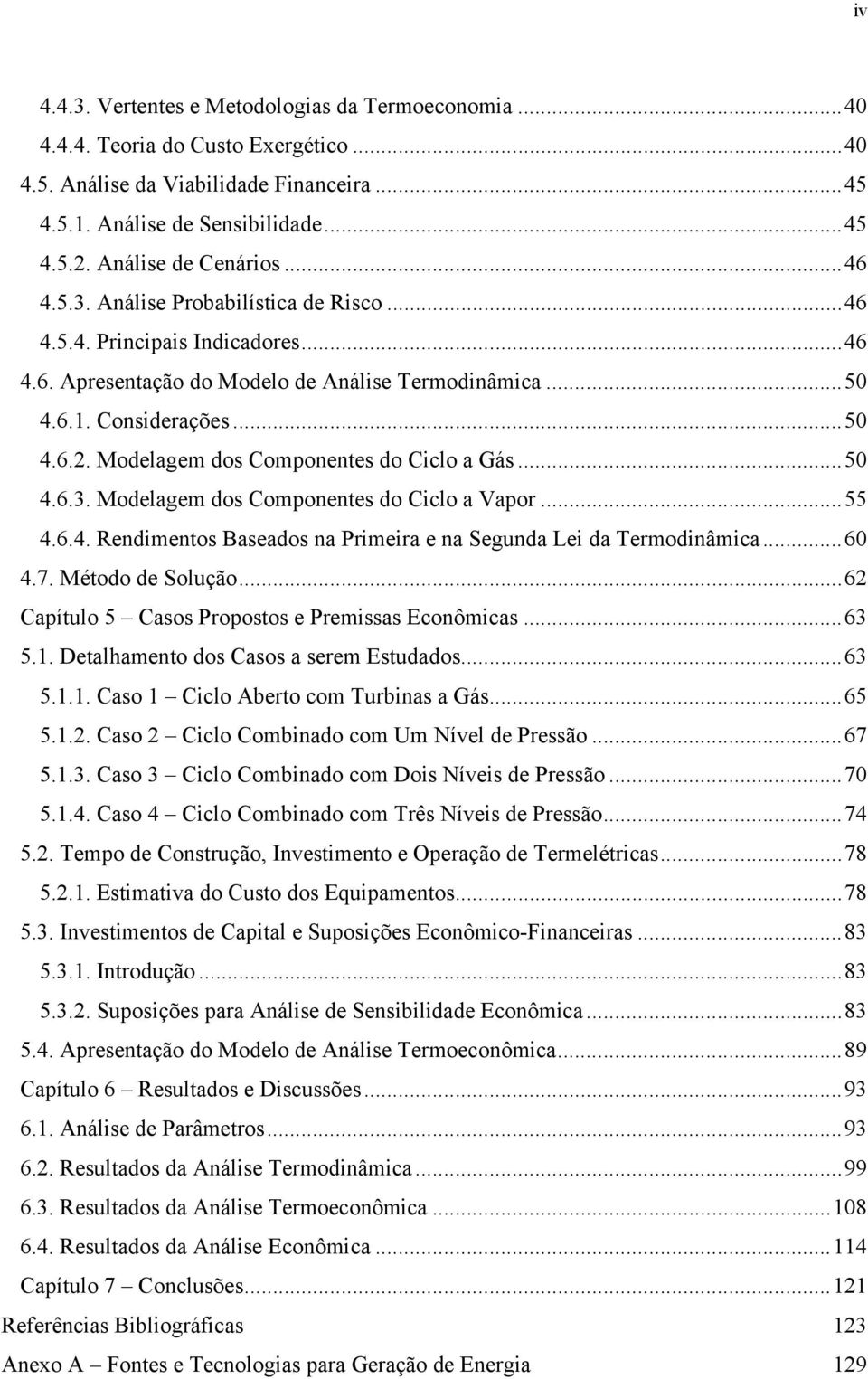 Modelagem dos Componentes do Cilo a Gás...50 4.6.3. Modelagem dos Componentes do Cilo a Vapor...55 4.6.4. Rendimentos Baseados na Primeira e na Segunda Lei da Termodinâmia...60 4.7. Método de Solução.