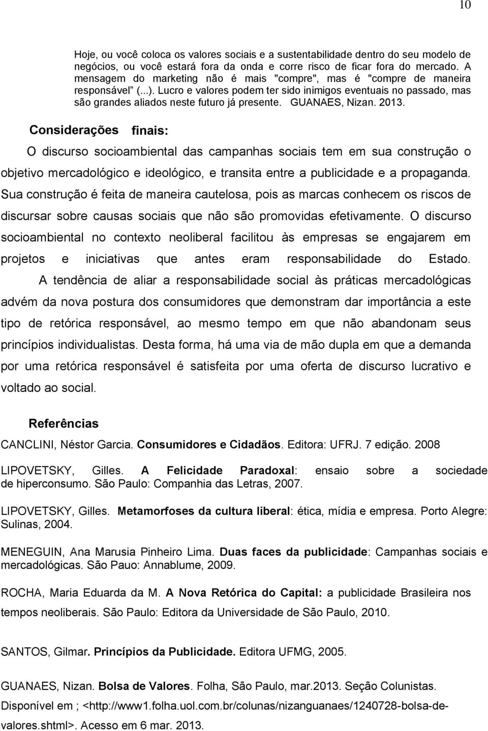 GUANAES, Nizan. 2013. Considerações O discurso socioambiental das campanhas sociais tem em sua construção o objetivo mercadológico e ideológico, e transita entre a publicidade e a propaganda.