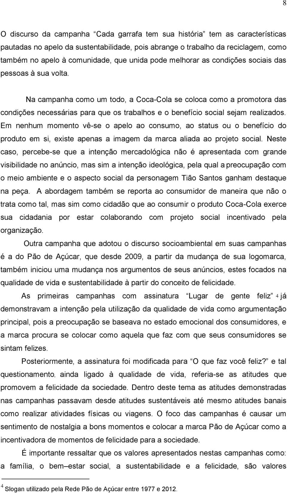 Na campanha como um todo, a Coca-Cola se coloca como a promotora das condições necessárias para que os trabalhos e o benefício social sejam realizados.