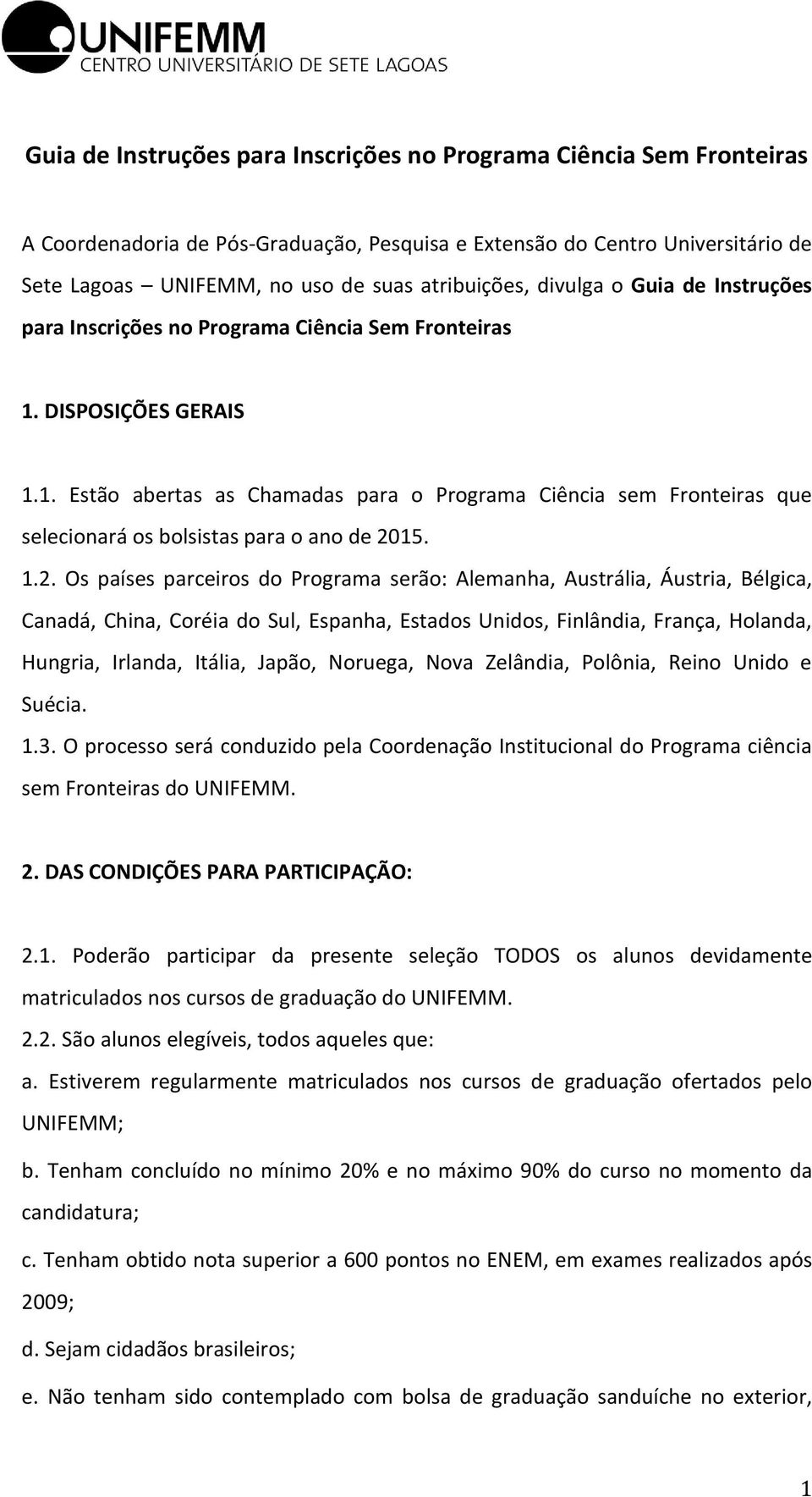 1.2. Os países parceiros do Programa serão: Alemanha, Austrália, Áustria, Bélgica, Canadá, China, Coréia do Sul, Espanha, Estados Unidos, Finlândia, França, Holanda, Hungria, Irlanda, Itália, Japão,