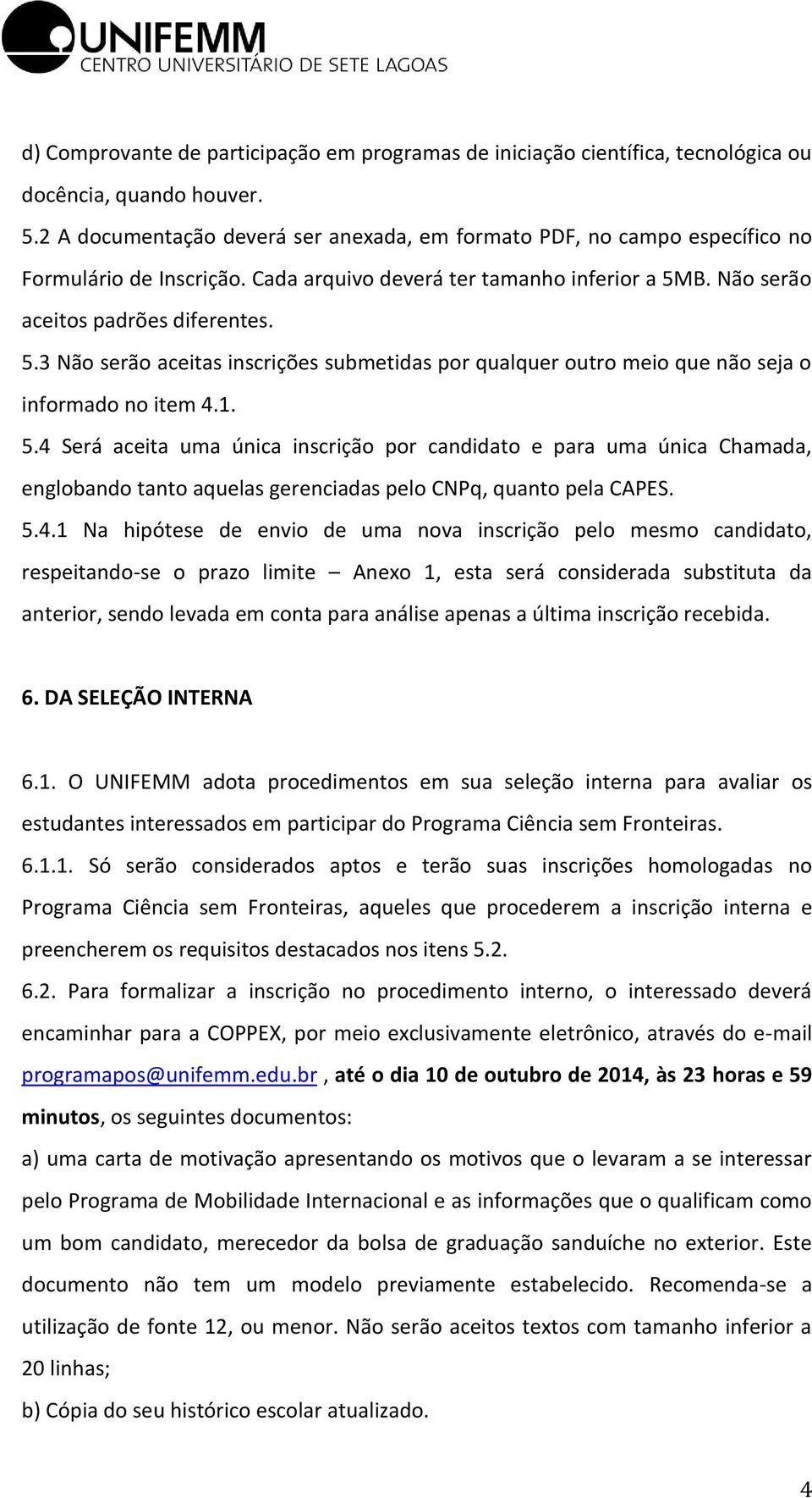 B. Não serão aceitos padrões diferentes. 5.3 Não serão aceitas inscrições submetidas por qualquer outro meio que não seja o informado no item 4.1. 5.4 Será aceita uma única inscrição por candidato e para uma única Chamada, englobando tanto aquelas gerenciadas pelo CNPq, quanto pela CAPES.