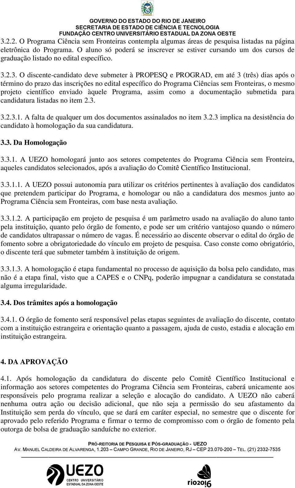 2.3. O discente-candidato deve submeter à PROPESQ e PROGRAD, em até 3 (três) dias após o término do prazo das inscrições no edital específico do Programa Ciências sem Fronteiras, o mesmo projeto