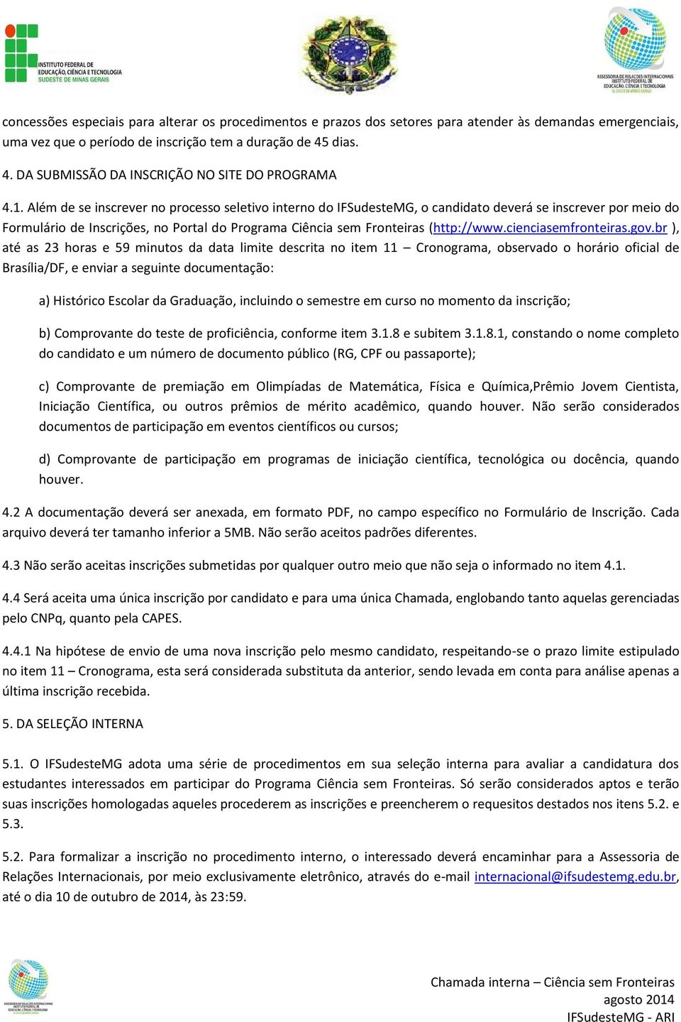 Além de se inscrever no processo seletivo interno do IFSudesteMG, o candidato deverá se inscrever por meio do Formulário de Inscrições, no Portal do Programa Ciência sem Fronteiras (http://www.