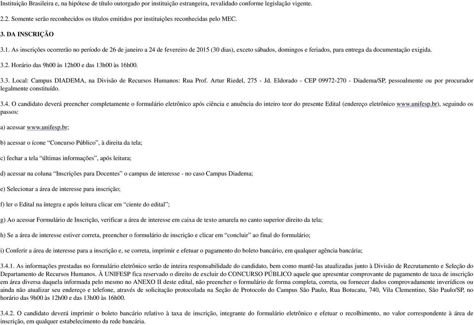 As inscrições ocorrerão no período de 26 de janeiro a 24 de fevereiro de 2015 (30 dias), exceto sábados, domingos e feriados, para entrega da documentação exigida. 3.2. Horário das 9h00 às 12h00 e das 13h00 às 16h00.