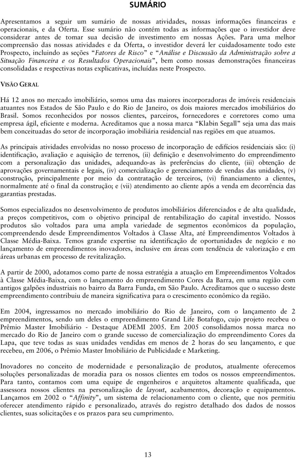 Para uma melhor compreensão das nossas atividades e da Oferta, o investidor deverá ler cuidadosamente todo este Prospecto, incluindo as seções Fatores de Risco e Análise e Discussão da Administração