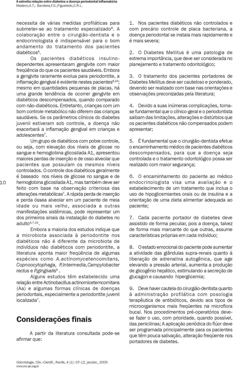 Os pacientes diabéticos insulinodependentes apresentaram gengivite com maior freqüência do que os pacientes saudáveis.