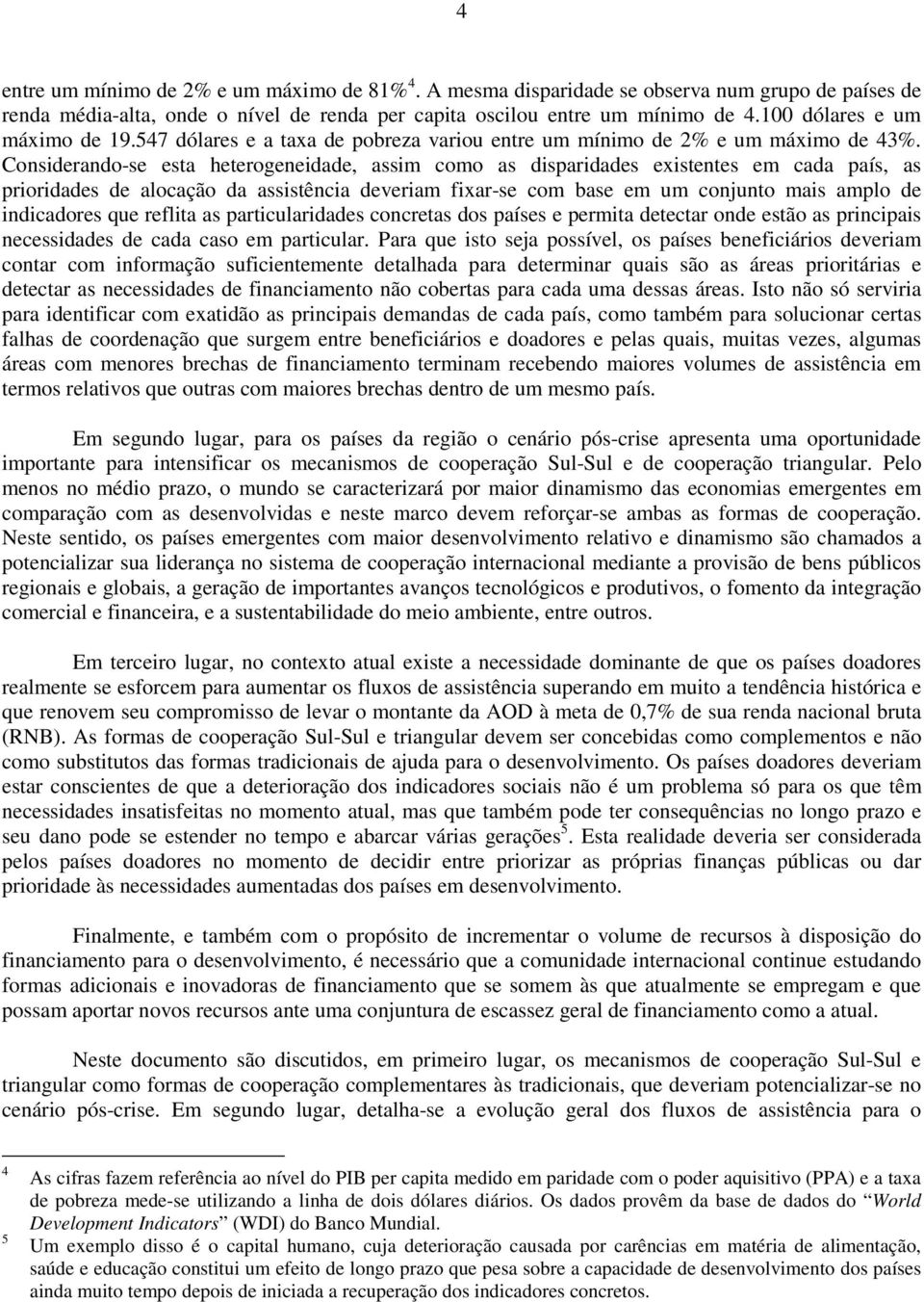 Considerando-se esta heterogeneidade, assim como as disparidades existentes em cada país, as prioridades de alocação da assistência deveriam fixar-se com base em um conjunto mais amplo de indicadores