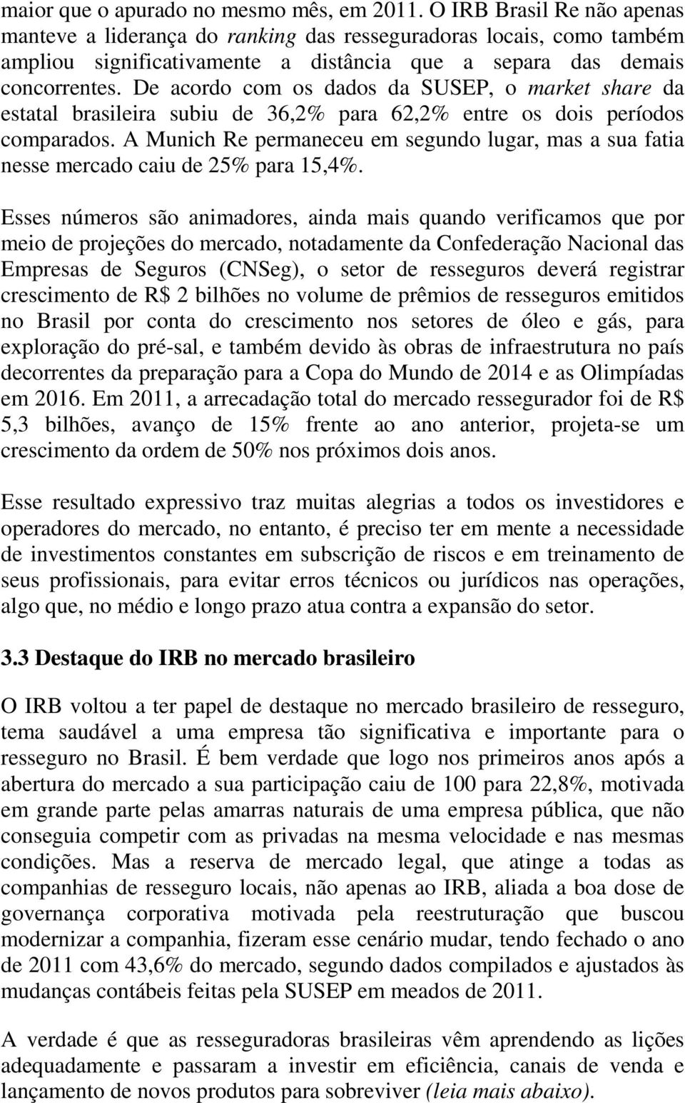 De acordo com os dados da SUSEP, o market share da estatal brasileira subiu de 36,2% para 62,2% entre os dois períodos comparados.