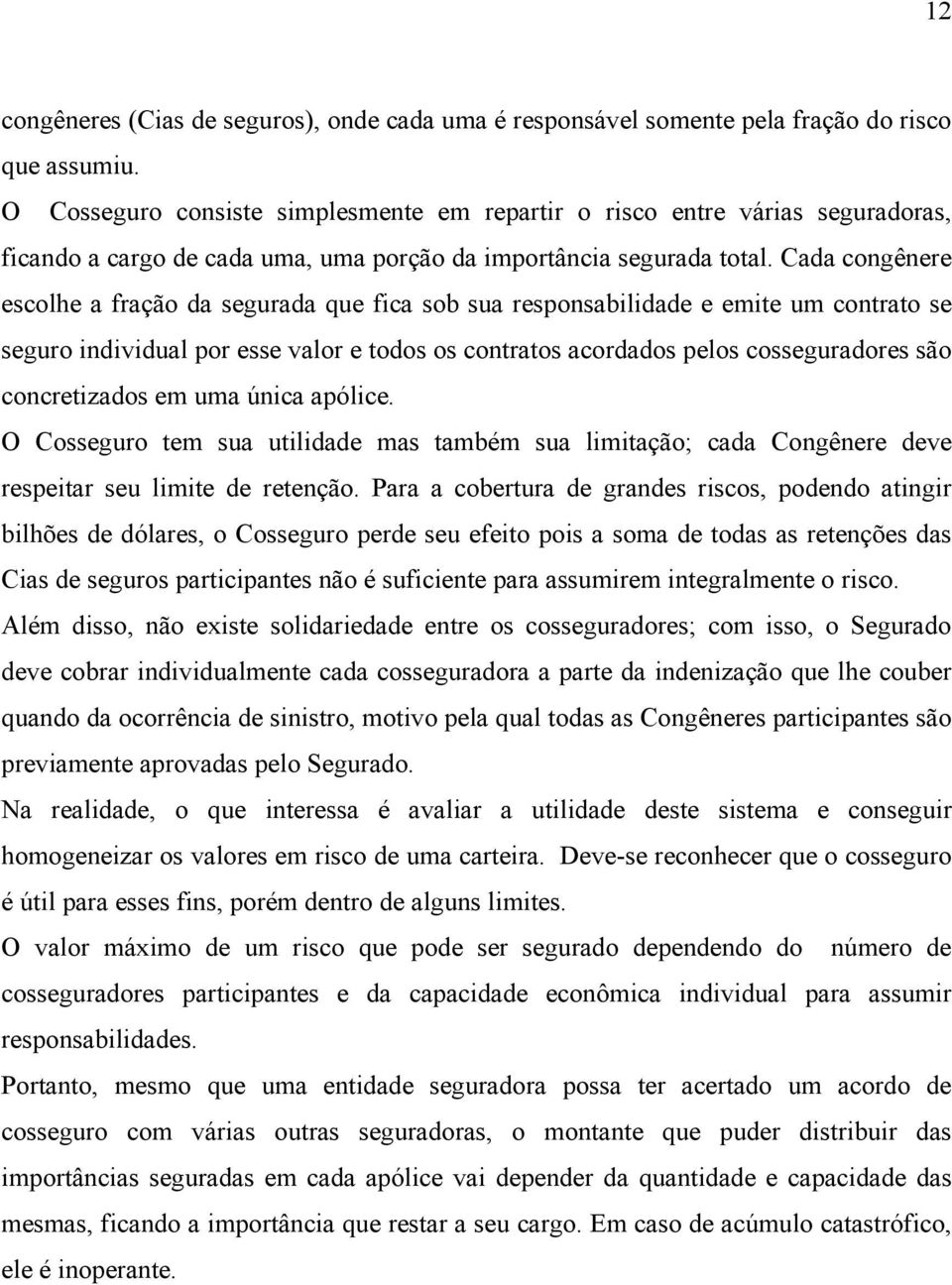 Cada congênere escolhe a fração da segurada que fica sob sua responsabilidade e emite um contrato se seguro individual por esse valor e todos os contratos acordados pelos cosseguradores são