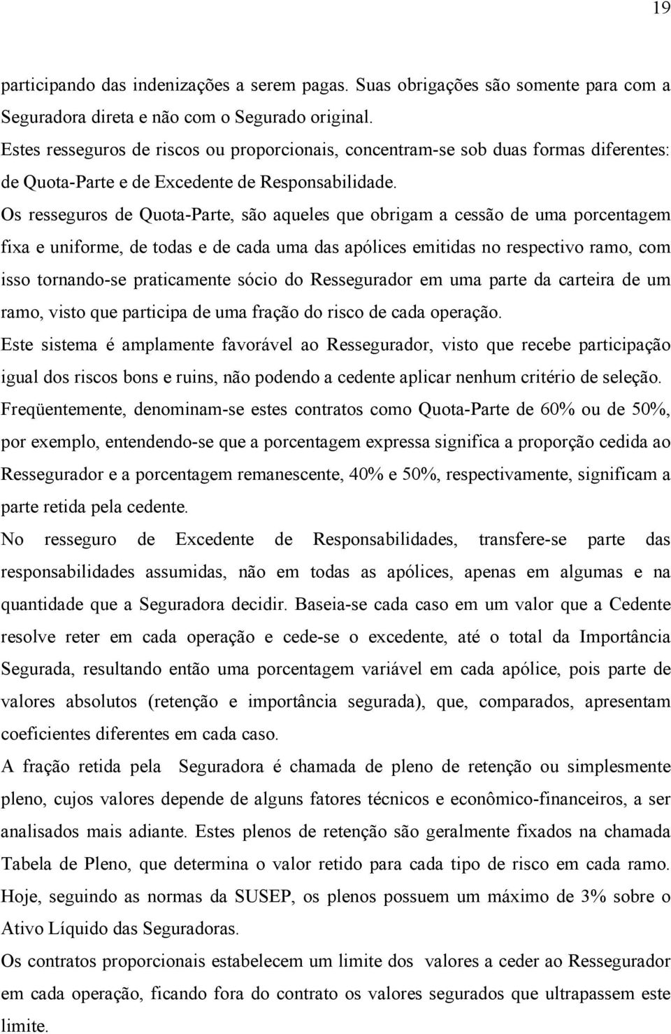 Os resseguros de Quota-Parte, são aqueles que obrigam a cessão de uma porcentagem fixa e uniforme, de todas e de cada uma das apólices emitidas no respectivo ramo, com isso tornando-se praticamente