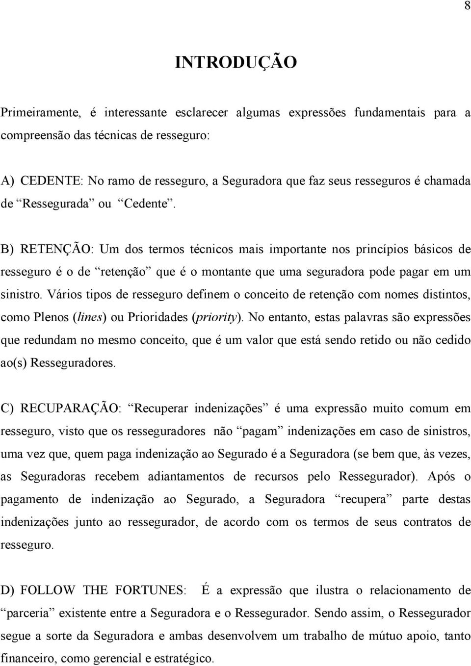 B) RETENÇÃO: Um dos termos técnicos mais importante nos princípios básicos de resseguro é o de retenção que é o montante que uma seguradora pode pagar em um sinistro.