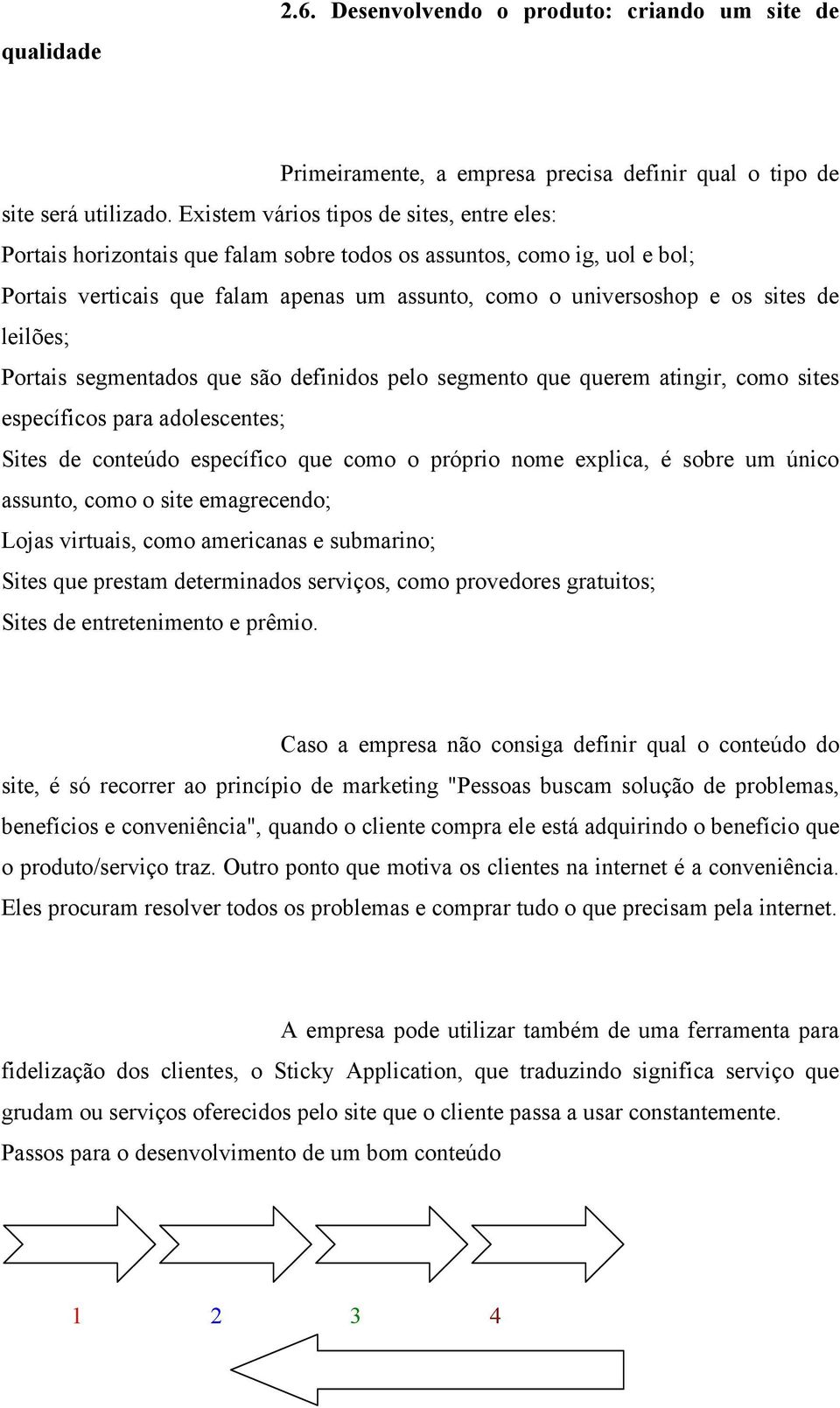 leilões; Portais segmentados que são definidos pelo segmento que querem atingir, como sites específicos para adolescentes; Sites de conteúdo específico que como o próprio nome explica, é sobre um